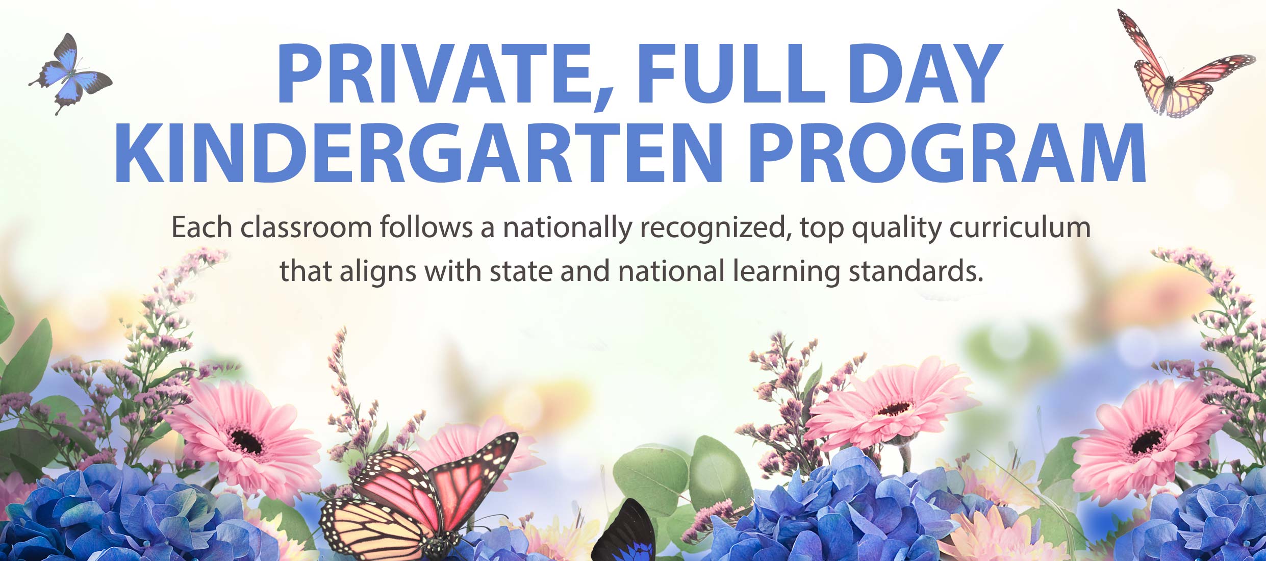 PRIVATE, FULL DAY KINDERGARTENG PROGRAM : Each classroom follows a nationally recognized, top quality curriculum that aligns with state and national learning standards.
